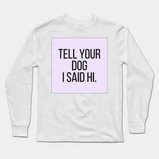 Tell Your Dog I Said Hi - Dog Quotes Long Sleeve T-Shirt